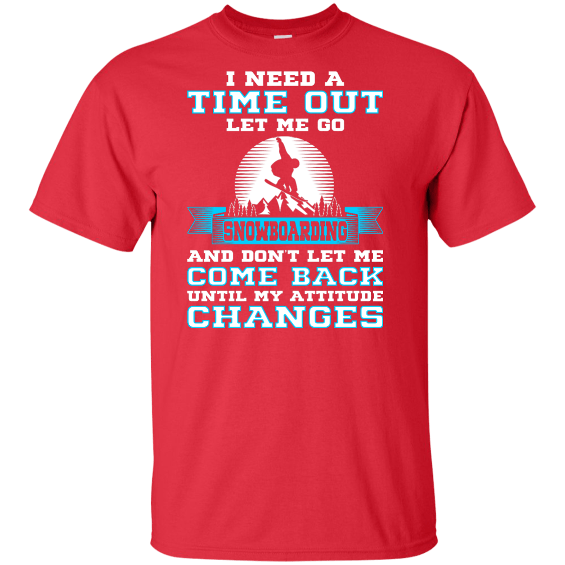 I Need A Time Out Let Me Go Snowboarding And Don't Let Me Come Back Until My Attitude Changes Tees - Powderaddicts