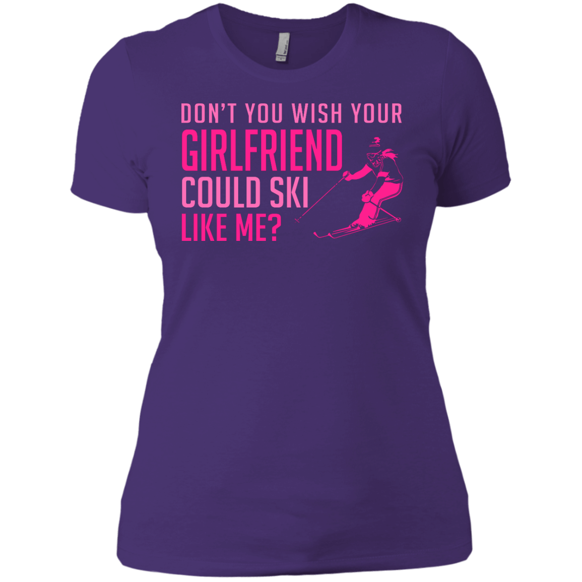 Don't You Wish Your Girlfriend Could Ski Like Me? Tees - Powderaddicts