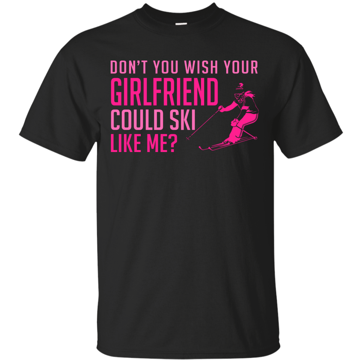 Don't You Wish Your Girlfriend Could Ski Like Me? Tees