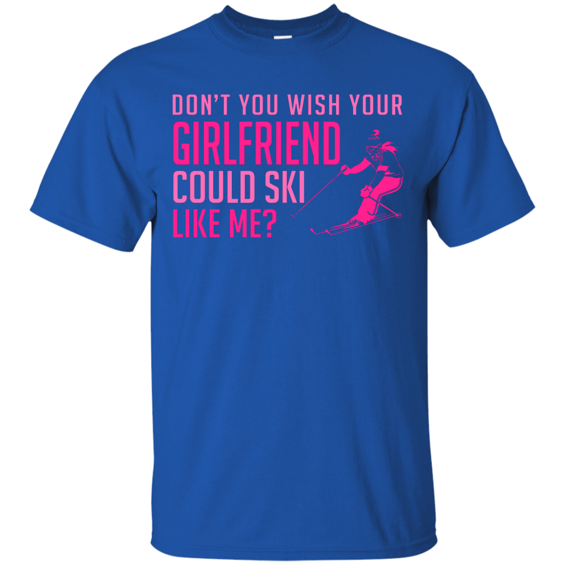 Don't You Wish Your Girlfriend Could Ski Like Me? Tees - Powderaddicts