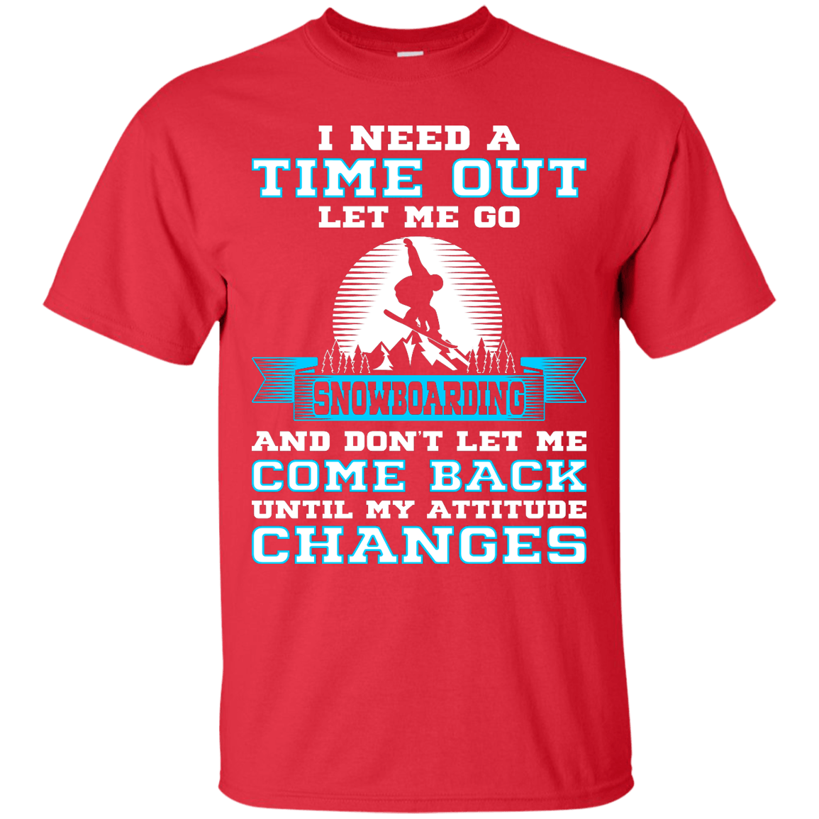 I Need A Time Out Let Me Go Snowboarding And Don't Let Me Come Back Until My Attitude Changes Tees - Powderaddicts