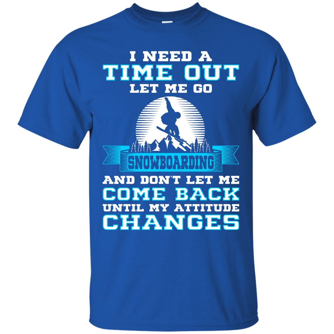 I Need A Time Out Let Me Go Snowboarding And Don't Let Me Come Back Until My Attitude Changes Tees - Powderaddicts