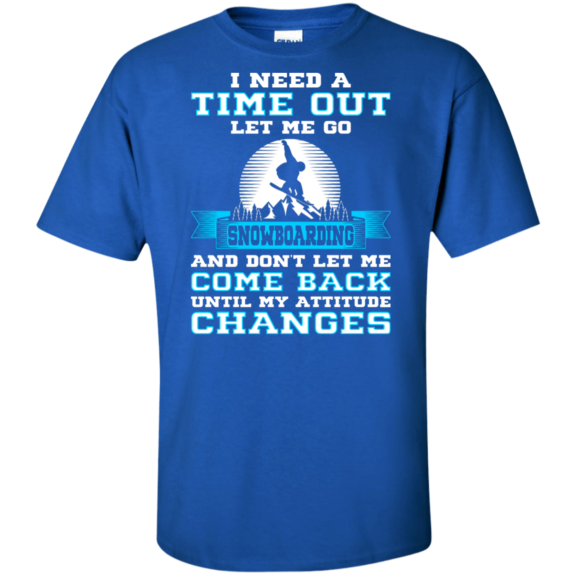 I Need A Time Out Let Me Go Snowboarding And Don't Let Me Come Back Until My Attitude Changes Tees - Powderaddicts