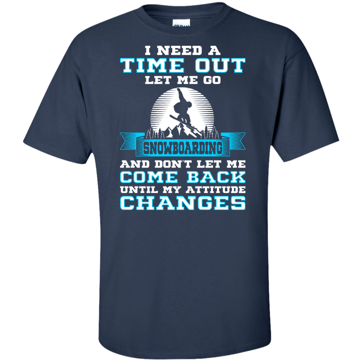 I Need A Time Out Let Me Go Snowboarding And Don't Let Me Come Back Until My Attitude Changes Tees - Powderaddicts