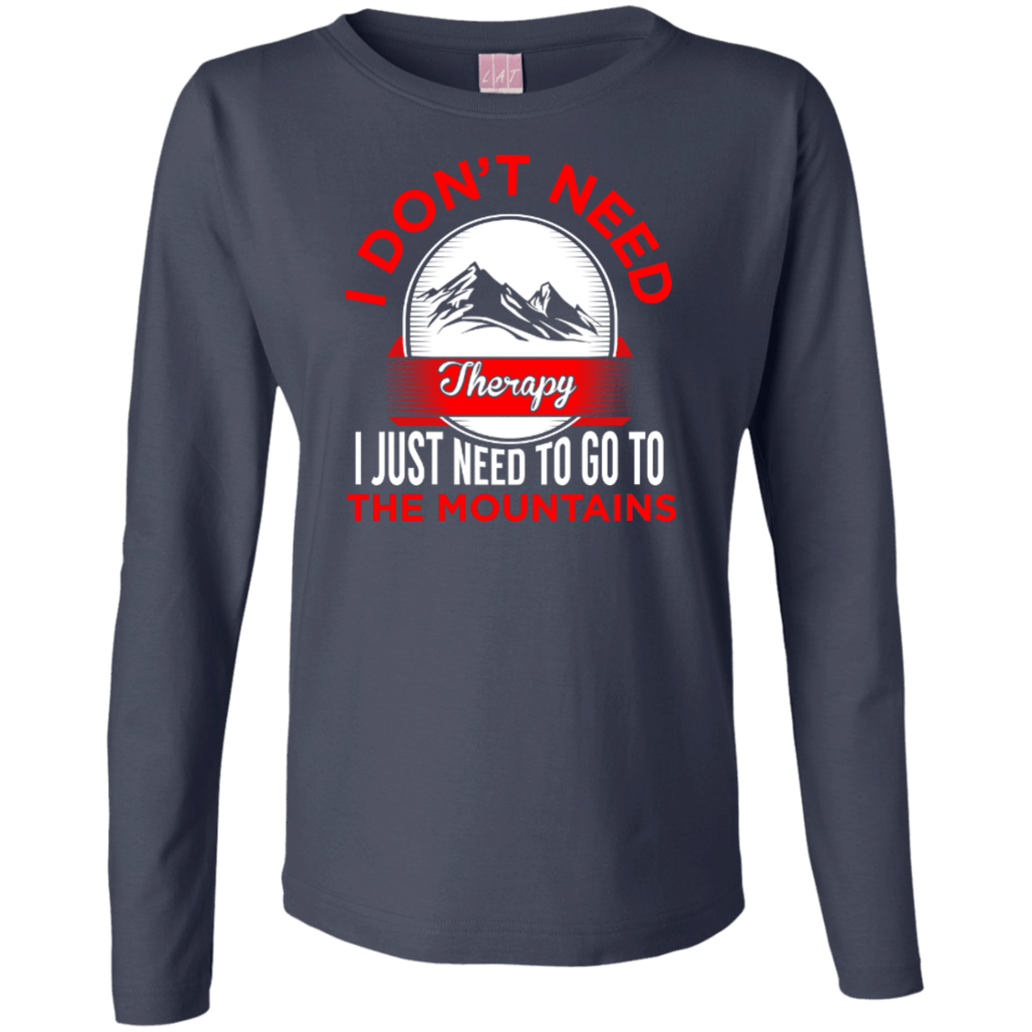 I Don't Need Therapy I Just Need To Go To The Mountains Long Sleeves - Powderaddicts