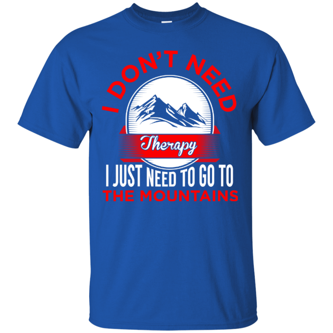 I Don't Need Therapy I Just Need To Go To The Mountains Tees - Powderaddicts