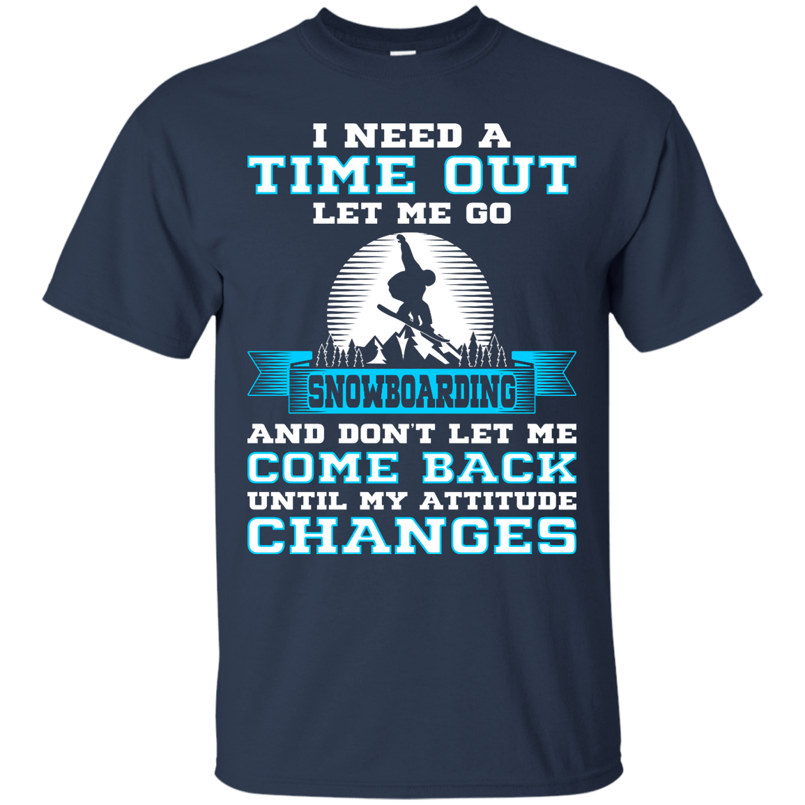 I Need A Time Out Let Me Go Snowboarding And Don't Let Me Come Back Until My Attitude Changes Tees - Powderaddicts