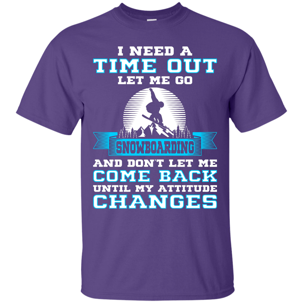 I Need A Time Out Let Me Go Snowboarding And Don't Let Me Come Back Until My Attitude Changes Tees - Powderaddicts