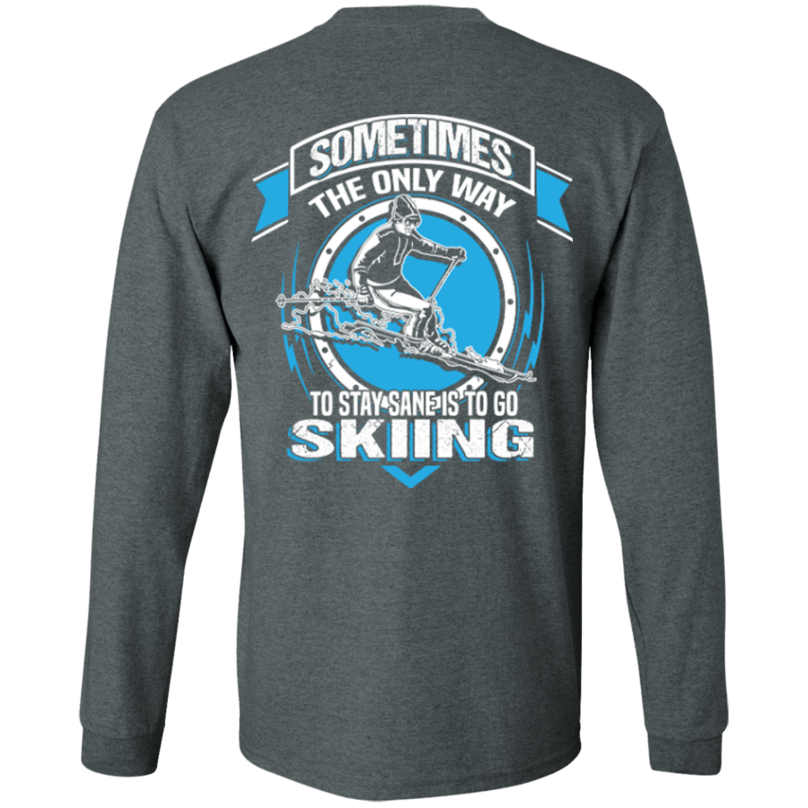 Sometimes The Only Way To Stay Sane Is To Go Skiing Long Sleeves - Powderaddicts