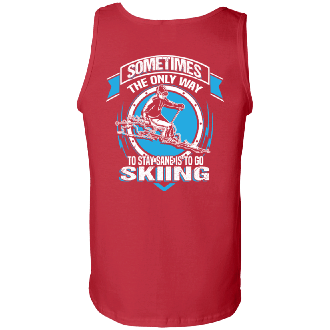 Sometimes The Only Way To Stay Sane Is To Go Skiing Tank Tops - Powderaddicts